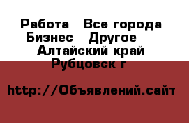 Работа - Все города Бизнес » Другое   . Алтайский край,Рубцовск г.